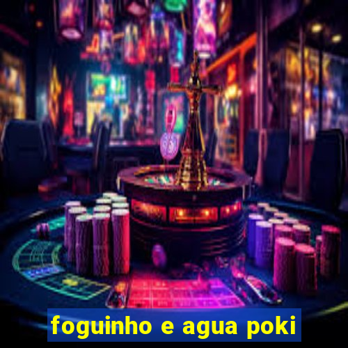 foguinho e agua poki